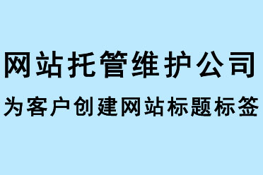 網(wǎng)站托管維護公司為客戶創(chuàng)建網(wǎng)站標題標簽