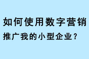 如何使用數(shù)字營銷推廣我的小型企業(yè)？