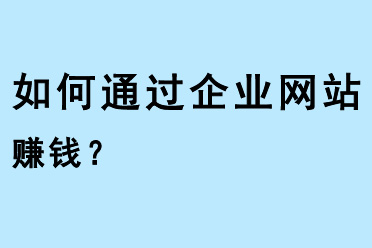 如何通過企業(yè)網(wǎng)站賺錢？
