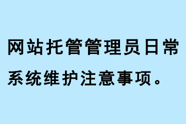 網(wǎng)站托管管理員日常系統(tǒng)維護(hù)注意事項