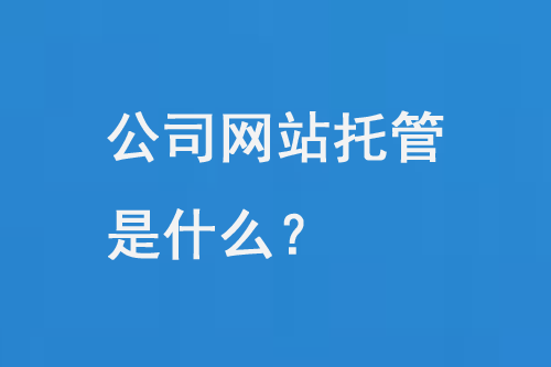 公司網(wǎng)站托管是什么？